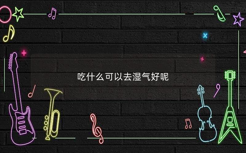 吃什么可以去湿气好呢