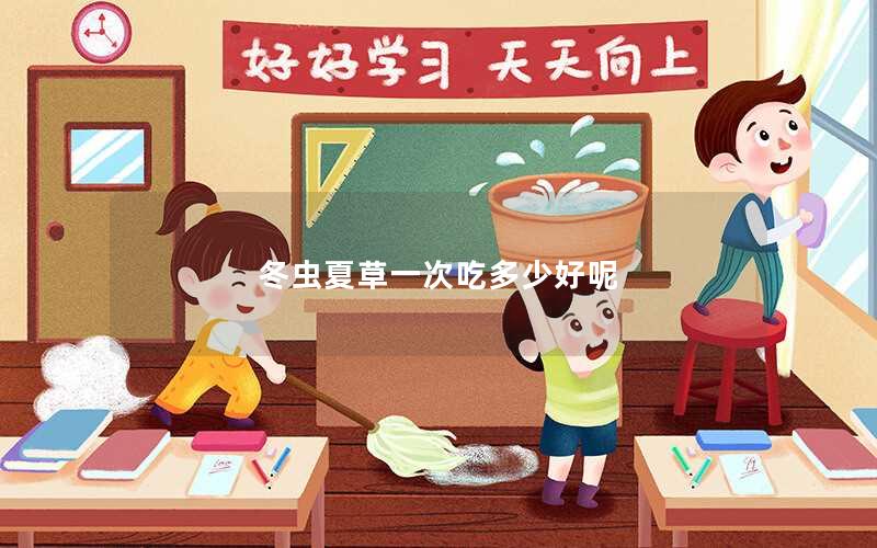 冬虫夏草一次吃多少好呢