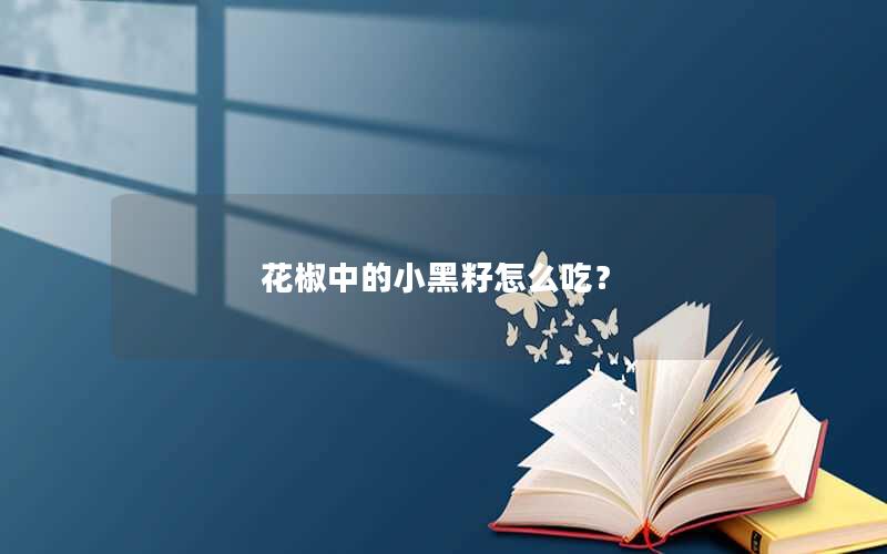 花椒中的小黑籽怎么吃？