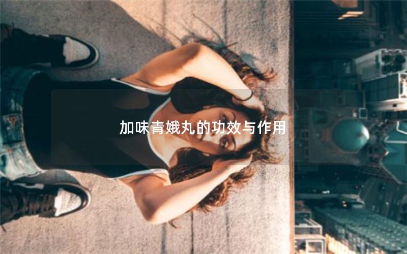加味青娥丸的功效与作用
