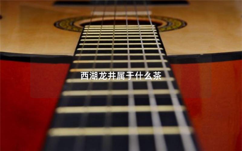 西湖龙井属于什么茶