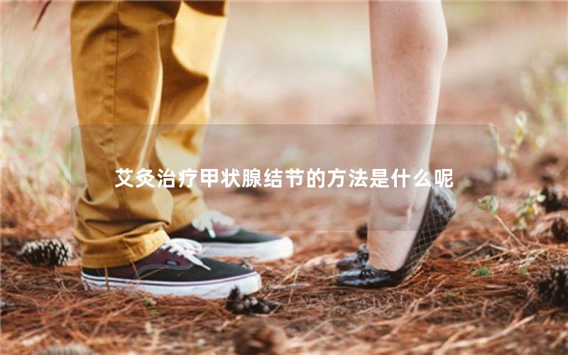 艾灸治疗甲状腺结节的方法是什么呢