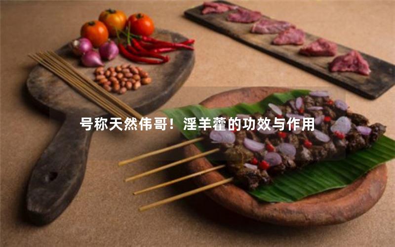 号称天然伟哥！淫羊藿的功效与作用