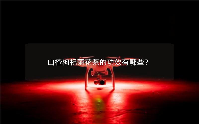 山楂枸杞菊花茶的功效有哪些？
