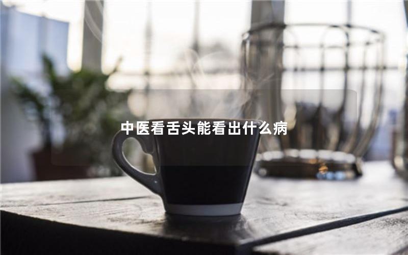 中医看舌头能看出什么病
