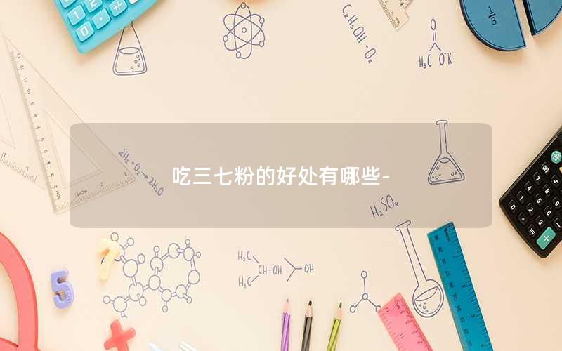 吃三七粉的好处有哪些-