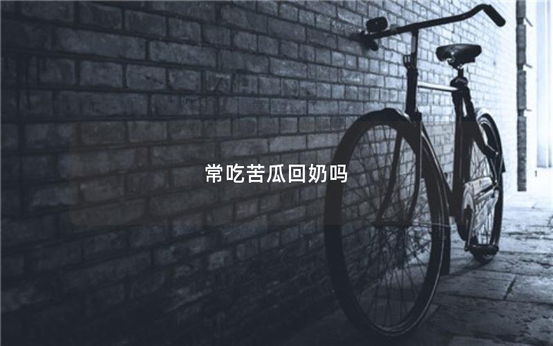 常吃苦瓜回奶吗