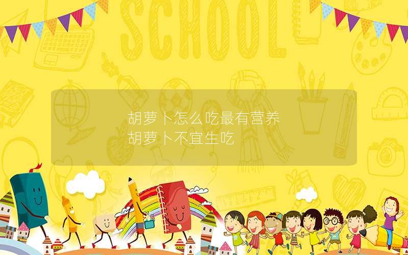 胡萝卜怎么吃最有营养 胡萝卜不宜生吃