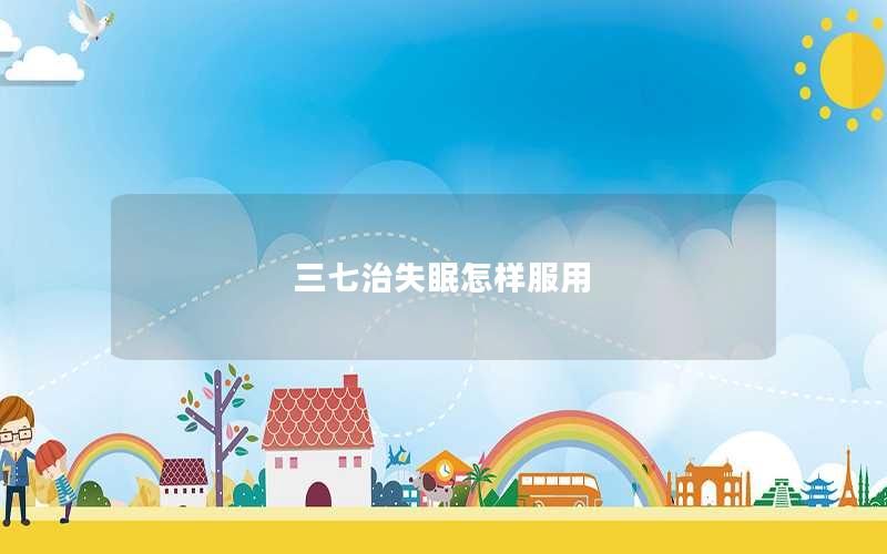 三七治失眠怎样服用