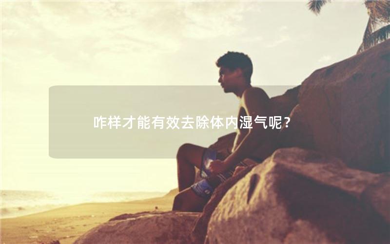 咋样才能有效去除体内湿气呢？
