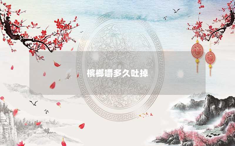 槟榔嚼多久吐掉