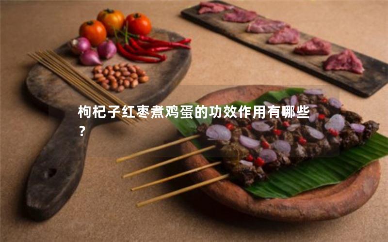 枸杞子红枣煮鸡蛋的功效作用有哪些？