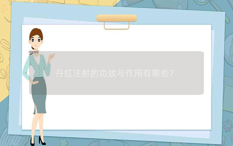丹红注射的功效与作用有哪些？