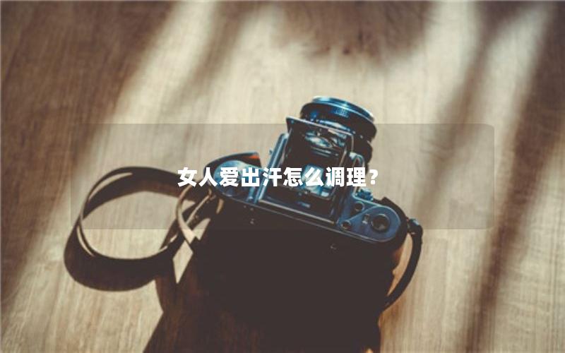 女人爱出汗怎么调理？