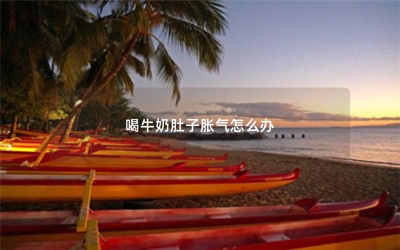 喝牛奶肚子胀气怎么办