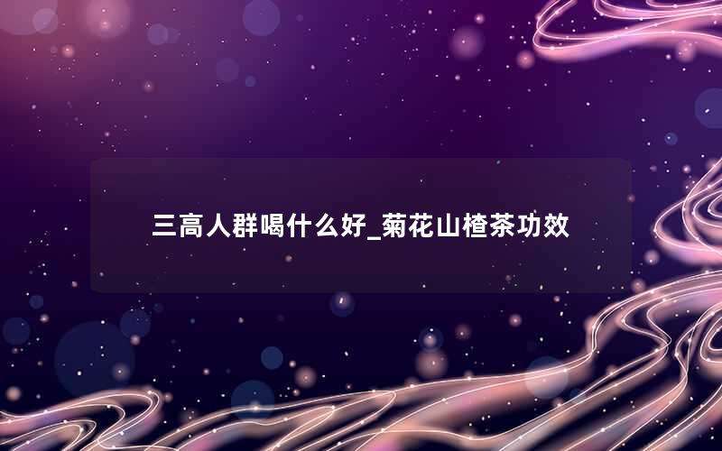 三高人群喝什么好_菊花山楂茶功效