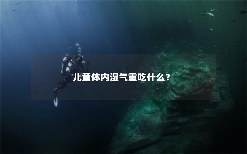 儿童体内湿气重吃什么？