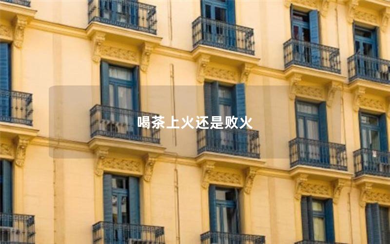 喝茶上火还是败火