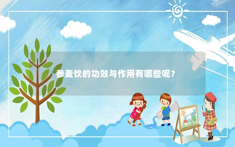参麦饮的功效与作用有哪些呢？