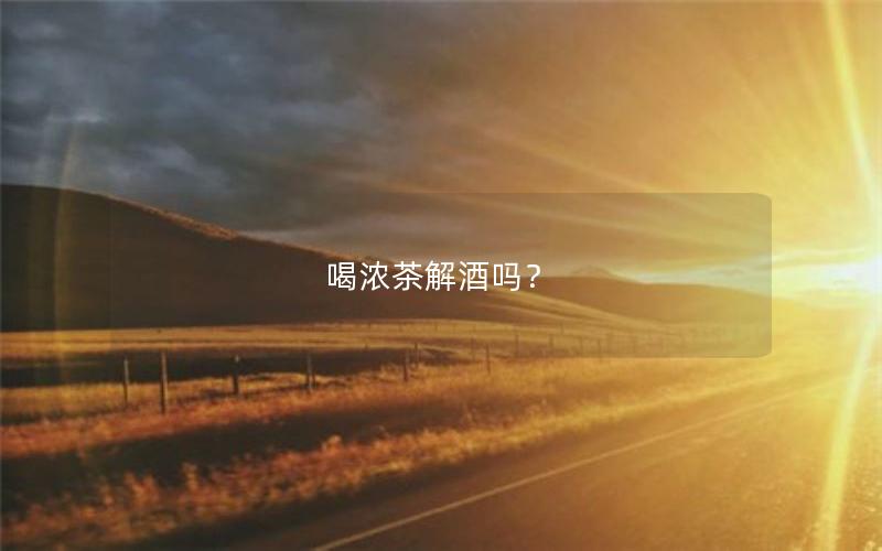 喝浓茶解酒吗？
