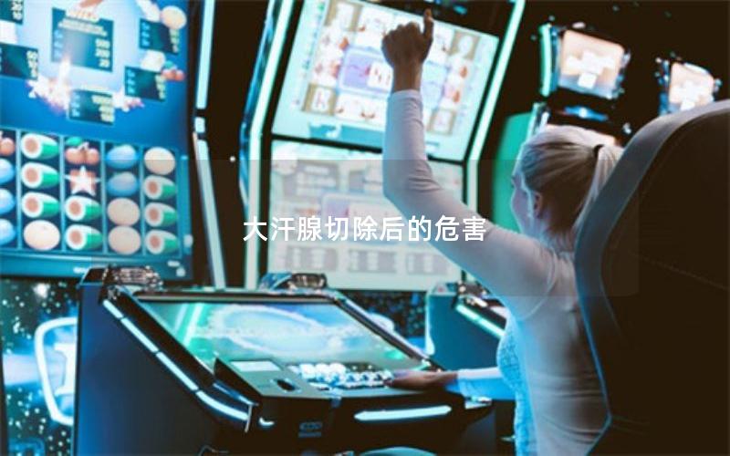 大汗腺切除后的危害
