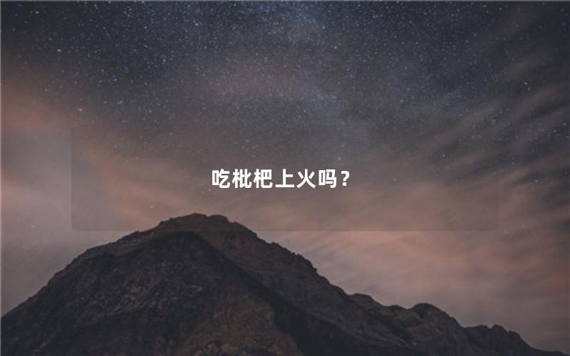 吃枇杷上火吗？