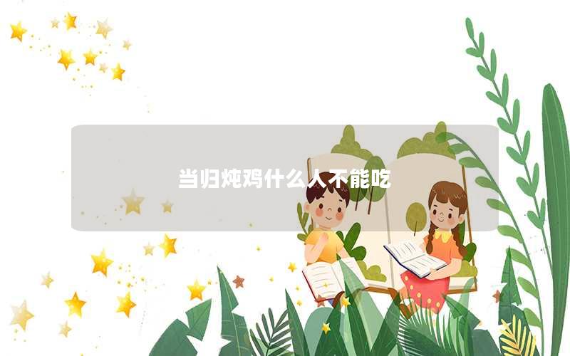 当归炖鸡什么人不能吃