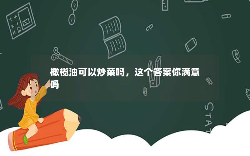 橄榄油可以炒菜吗，这个答案你满意吗