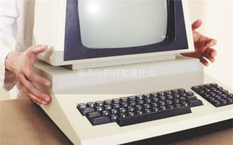 喝茶叶的好处是什么