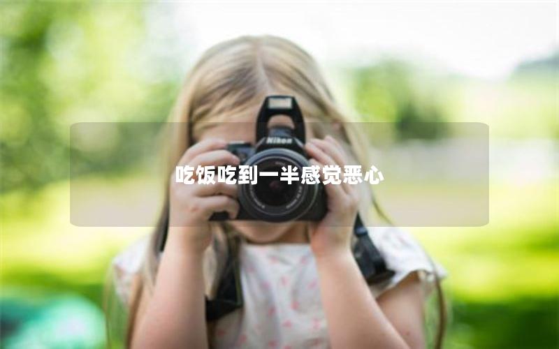 吃饭吃到一半感觉恶心