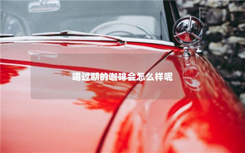 喝过期的咖啡会怎么样呢