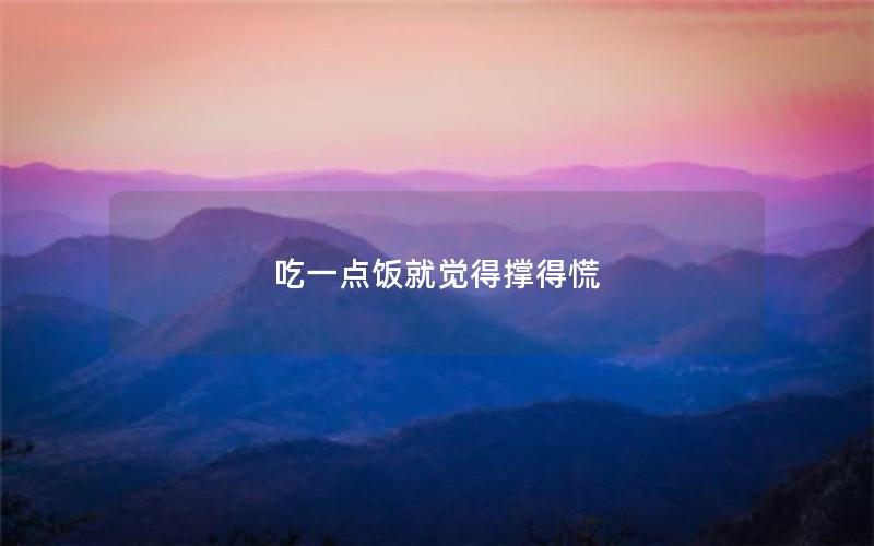 吃一点饭就觉得撑得慌