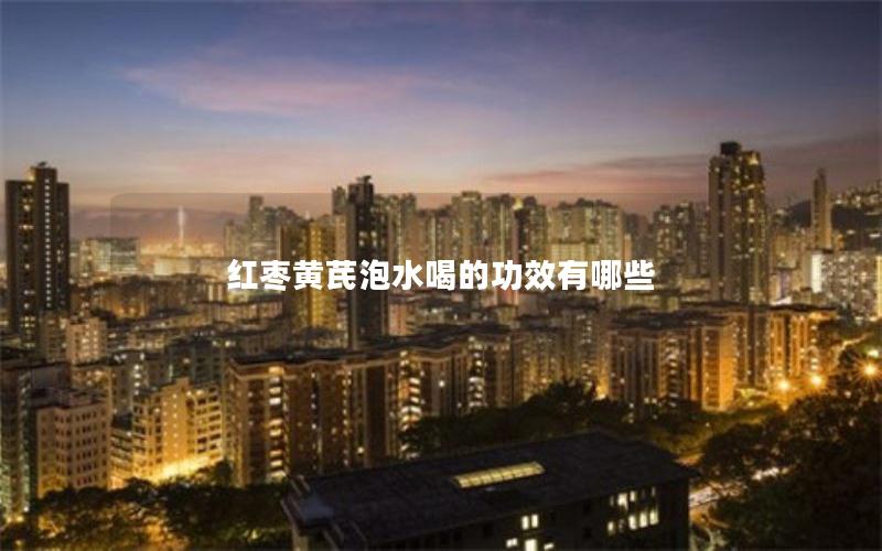 红枣黄芪泡水喝的功效有哪些