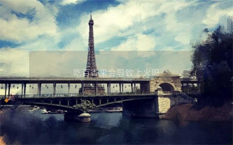 吃百香果会导致上火吗