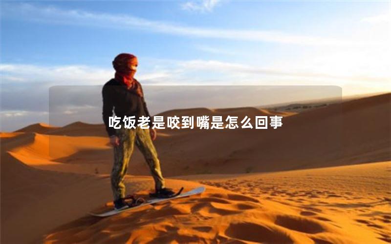 吃饭老是咬到嘴是怎么回事