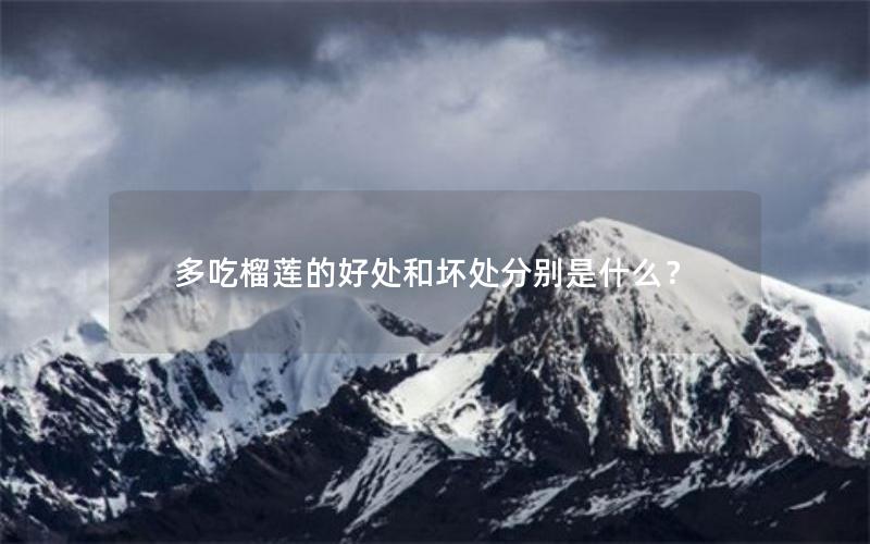 多吃榴莲的好处和坏处分别是什么？