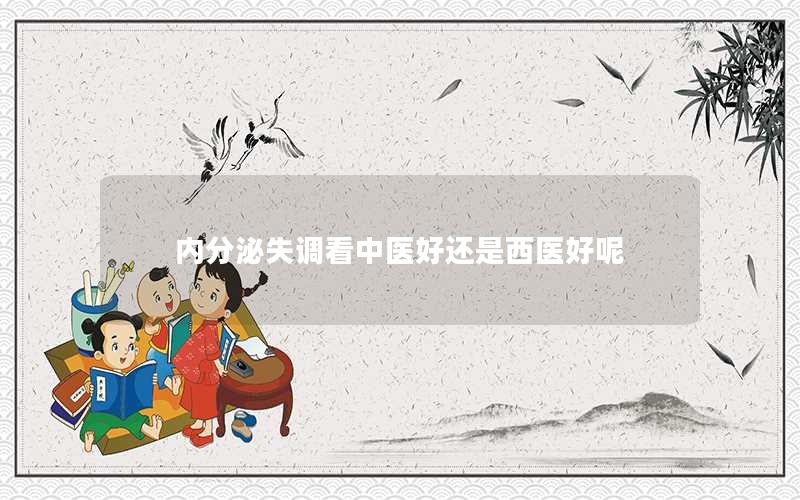 内分泌失调看中医好还是西医好呢