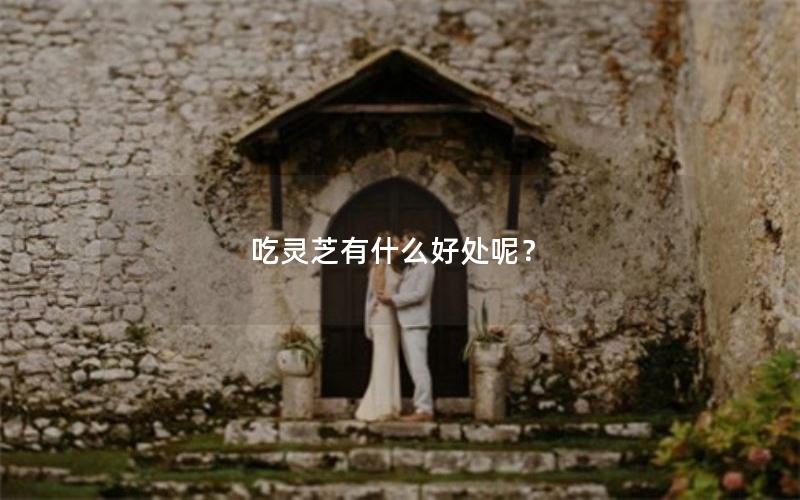 吃灵芝有什么好处呢？