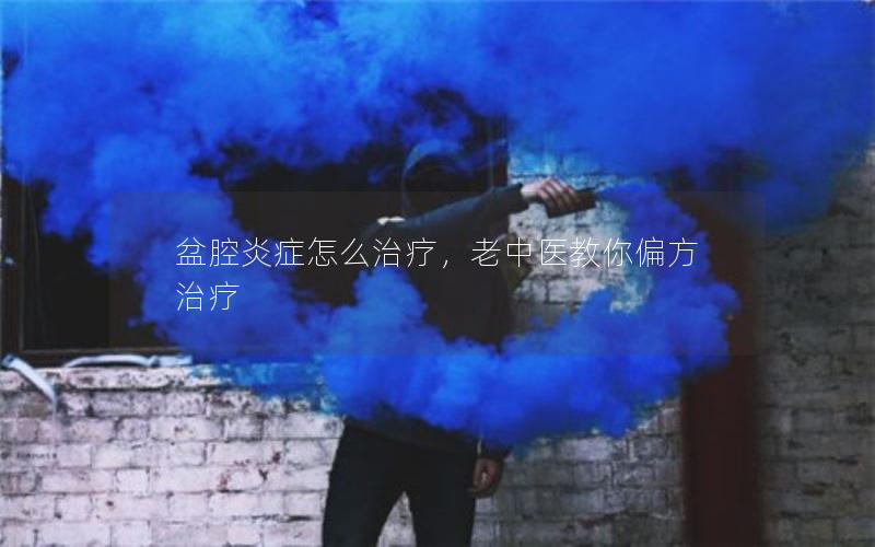 盆腔炎症怎么治疗，老中医教你偏方治疗