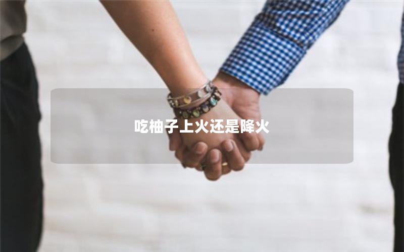 吃柚子上火还是降火
