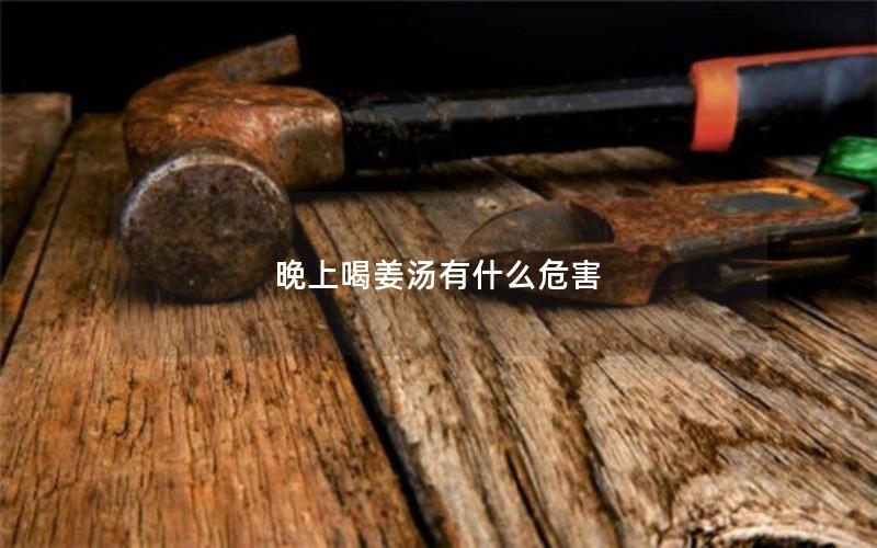 晚上喝姜汤有什么危害