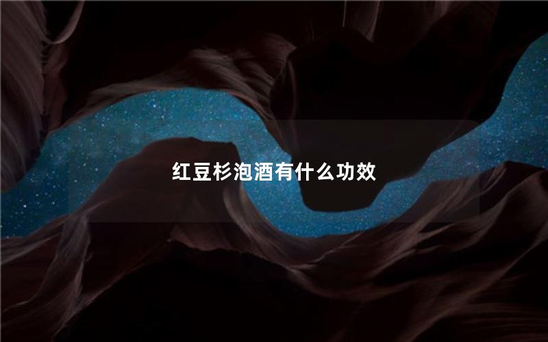 红豆杉泡酒有什么功效