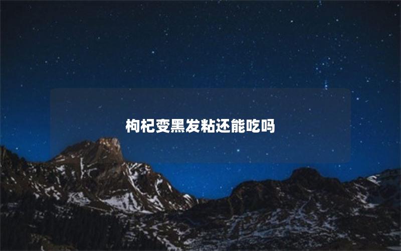 枸杞变黑发粘还能吃吗