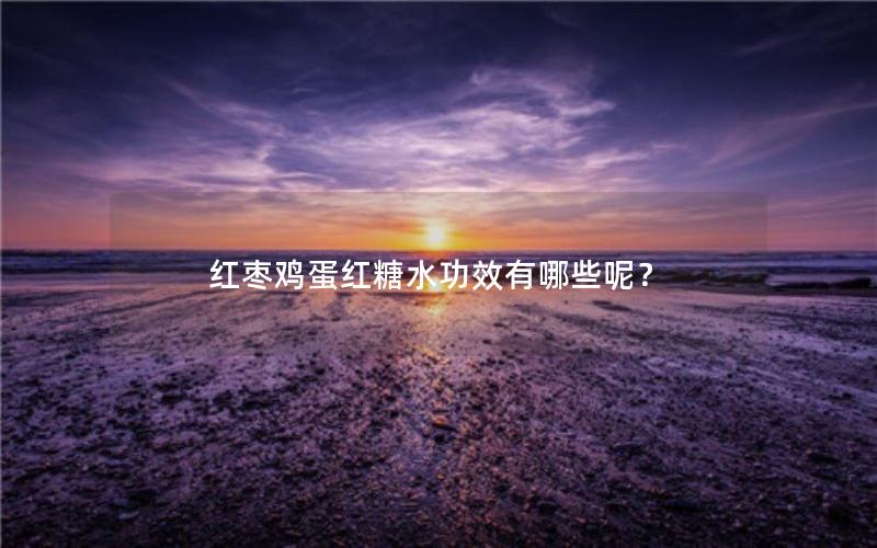 红枣鸡蛋红糖水功效有哪些呢？