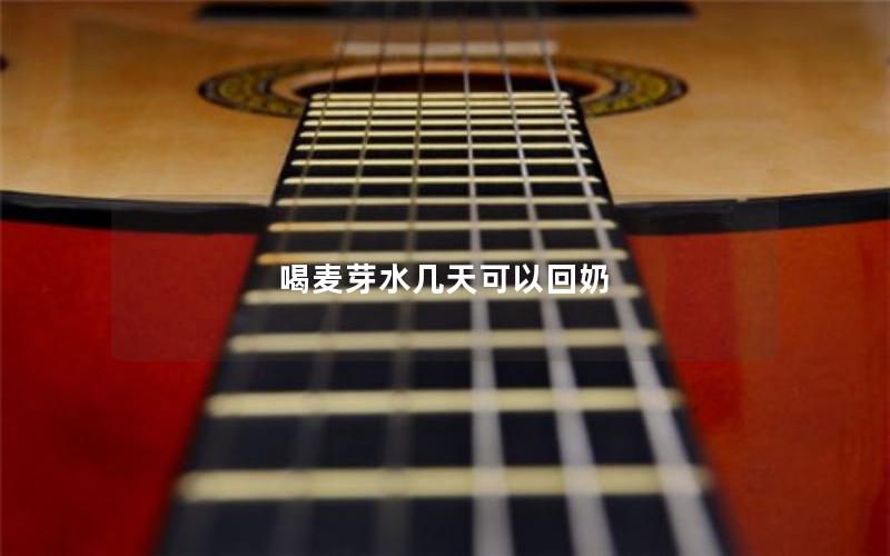 喝麦芽水几天可以回奶