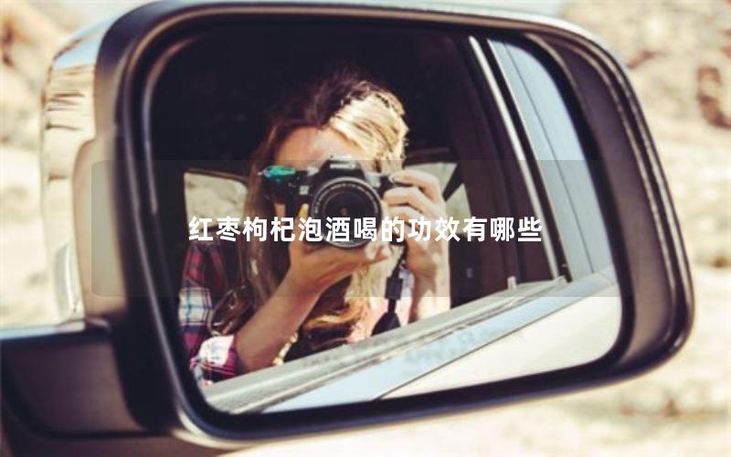 红枣枸杞泡酒喝的功效有哪些