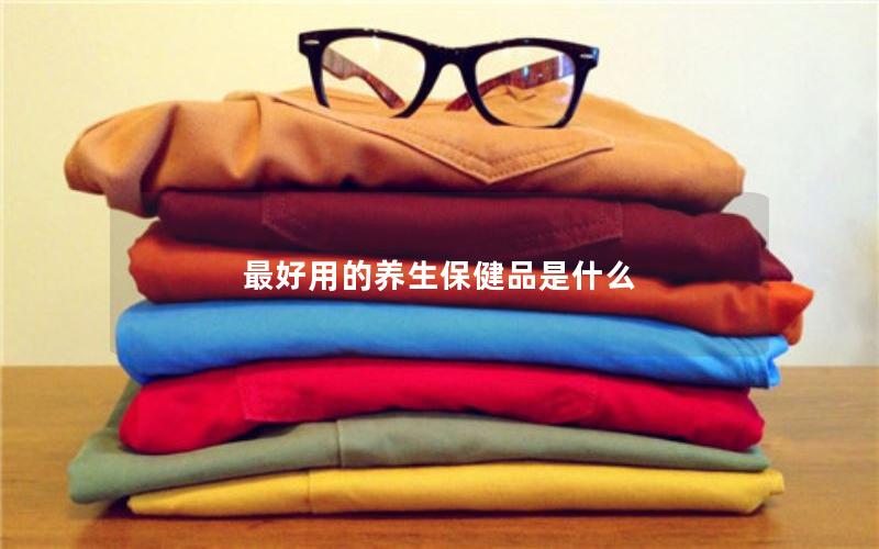 最好用的养生保健品是什么