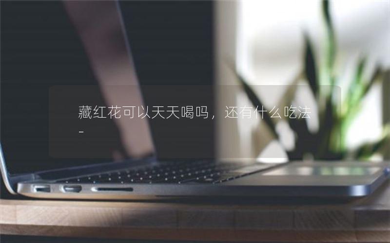 藏红花可以天天喝吗，还有什么吃法-