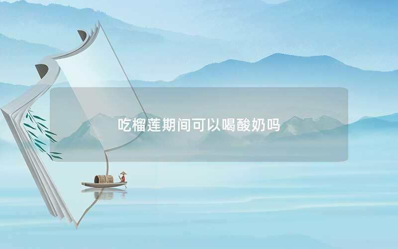 吃榴莲期间可以喝酸奶吗