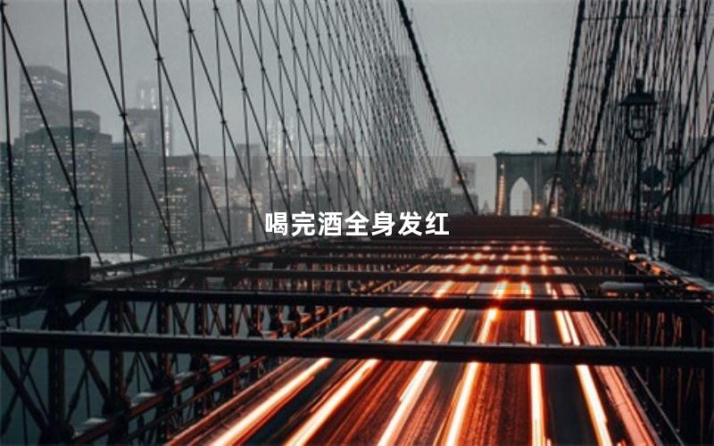喝完酒全身发红